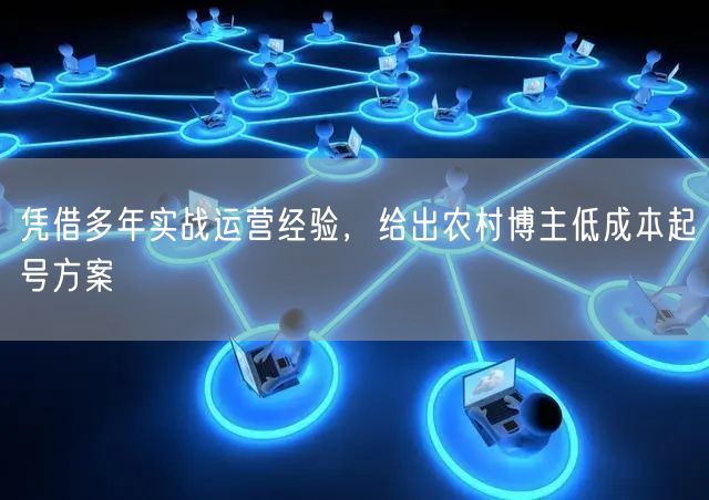 凭借多年实战运营经验,给出农村博主低成本起号方案