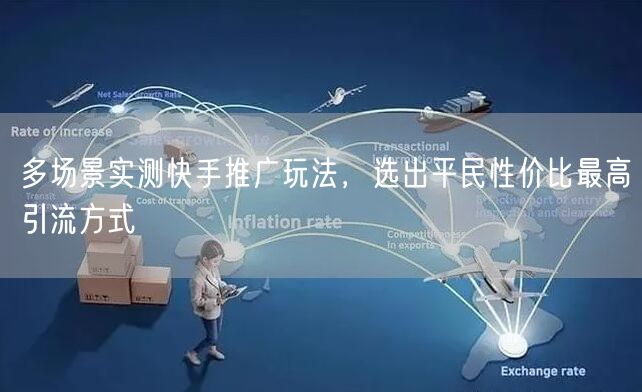 多场景实测：快手推广平民性价比最优引流法