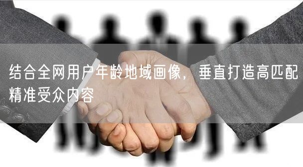 结合全网用户年龄地域画像，垂直打造高匹配精准受众内容
