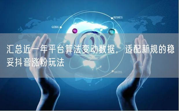 汇总近一年平台算法变动数据，适配新规的稳妥抖音涨粉玩法