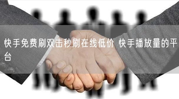 快手免费刷双击秒刷在线低价 快手播放量的平台