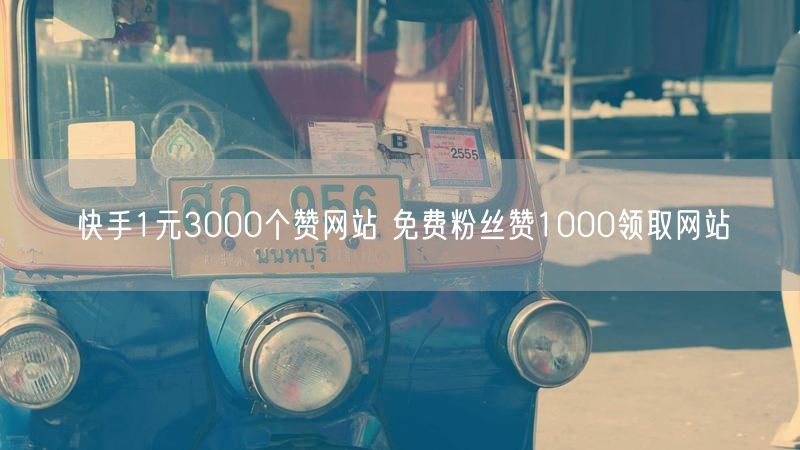 快手1元3000个赞网站 免费粉丝赞1000领取网站
