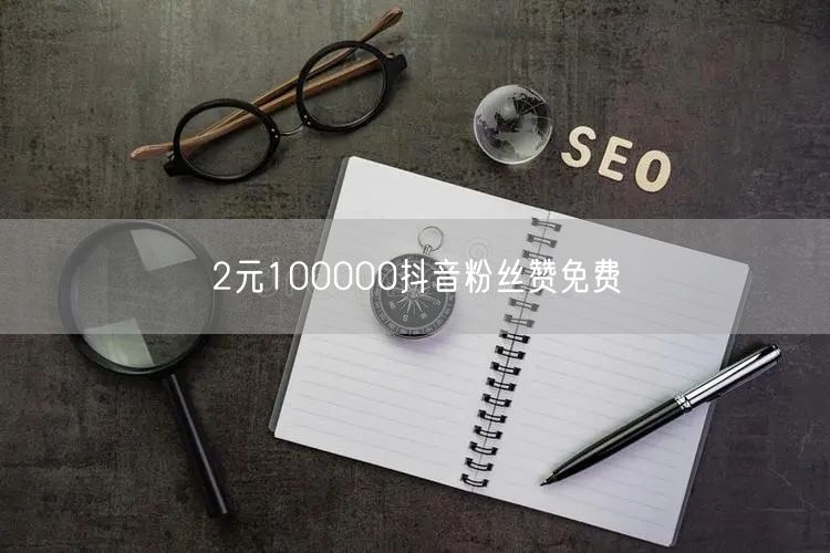 2元100000抖音粉丝赞免费