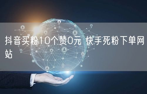 抖音买粉10个赞0元 快手死粉下单网站
