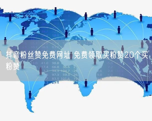 抖音粉丝赞免费网址 免费领取买粉赞20个买粉赞