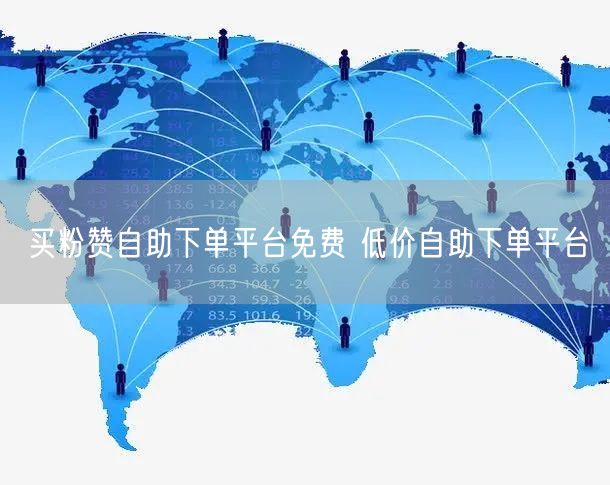 买粉赞自助下单平台免费 低价自助下单平台