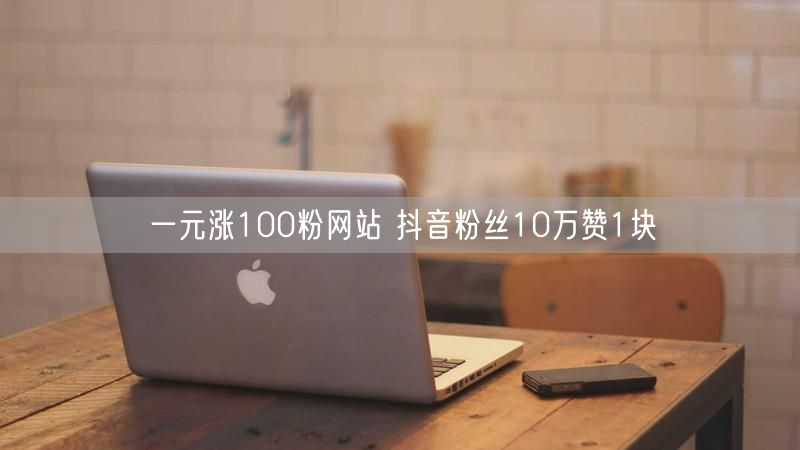 一元涨100粉网站 抖音粉丝10万赞1块