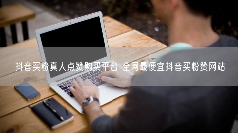 抖音买粉真人点赞购买平台 全网最便宜抖音买粉赞网站
