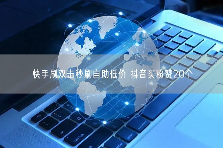 快手刷双击秒刷自助低价 抖音买粉赞20个