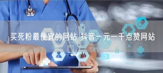 买死粉最便宜的网站 抖音一元一千点赞网站