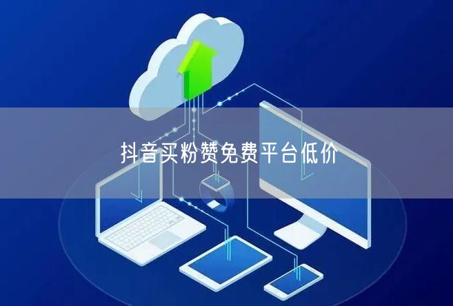 抖音买粉赞免费平台低价
