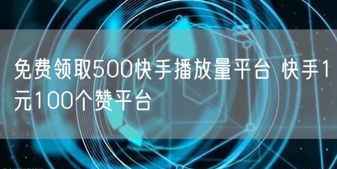 免费领取500快手播放量平台 快手1元100个赞平台