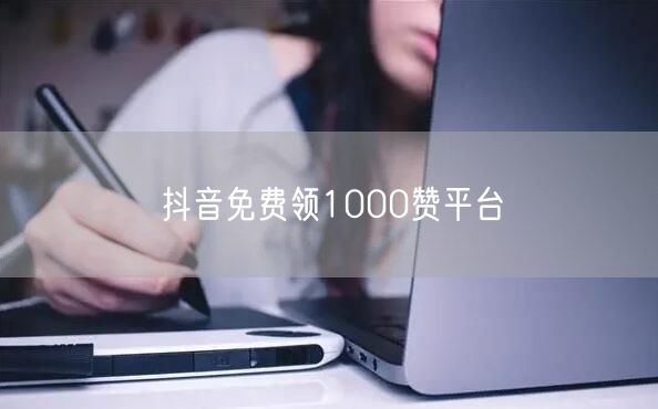 抖音免费领1000赞平台