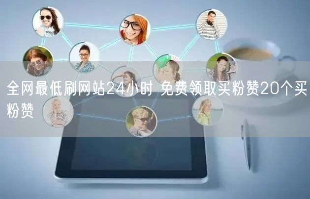 全网最低刷网站24小时 免费领取买粉赞20个买粉赞