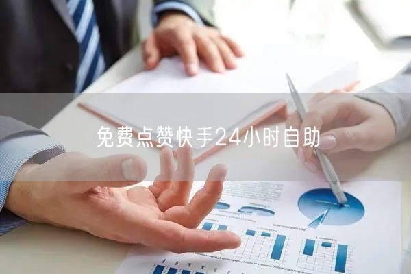 免费点赞快手24小时自助