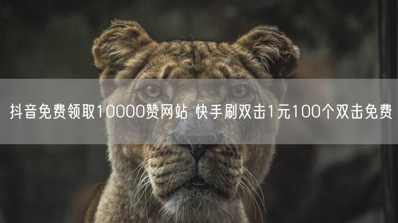 抖音免费领取10000赞网站 快手刷双击1元100个双击免费