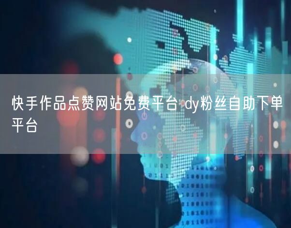快手作品点赞网站免费平台 dy粉丝自助下单平台