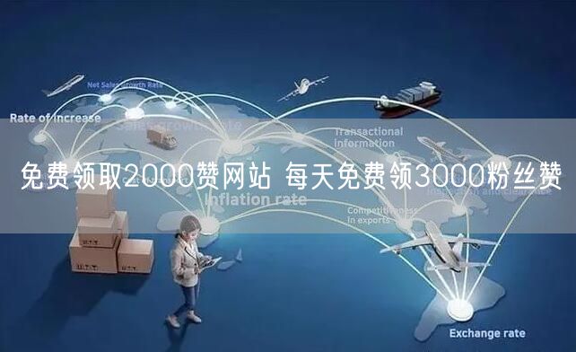 免费领取2000赞网站 每天免费领3000粉丝赞