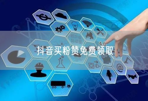 抖音买粉赞免费领取