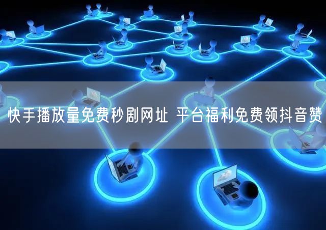 快手播放量免费秒剧网址 平台福利免费领抖音赞