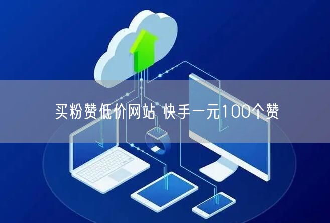 买粉赞低价网站 快手一元100个赞