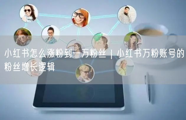 小红书怎么涨粉到一万粉丝｜小红书万粉账号的粉丝增长逻辑