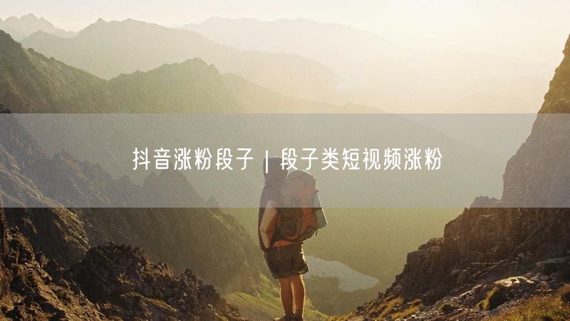 抖音涨粉段子｜段子类短视频涨粉
