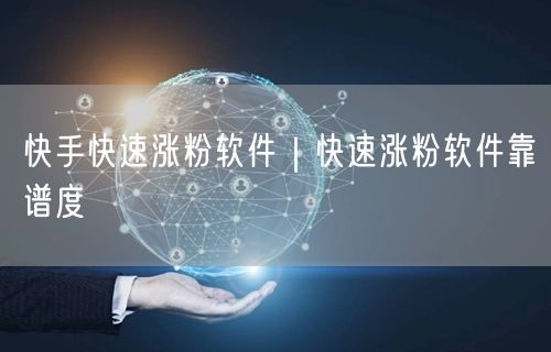 快手快速涨粉软件｜快速涨粉软件靠谱度