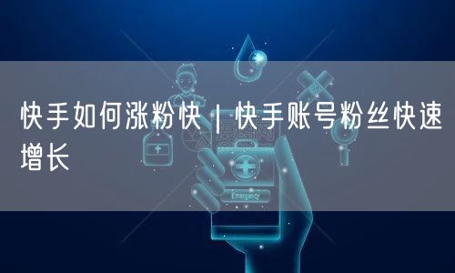 快手如何涨粉快｜快手账号粉丝快速增长