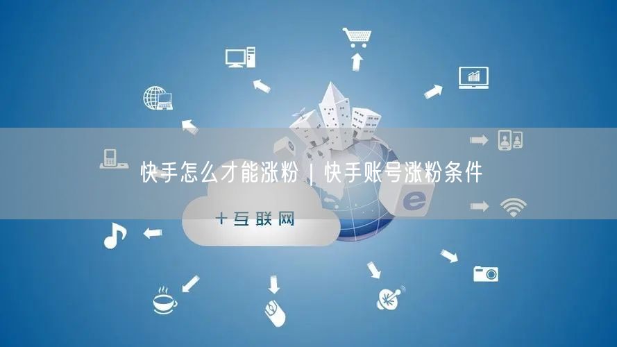 快手怎么才能涨粉｜快手账号涨粉条件