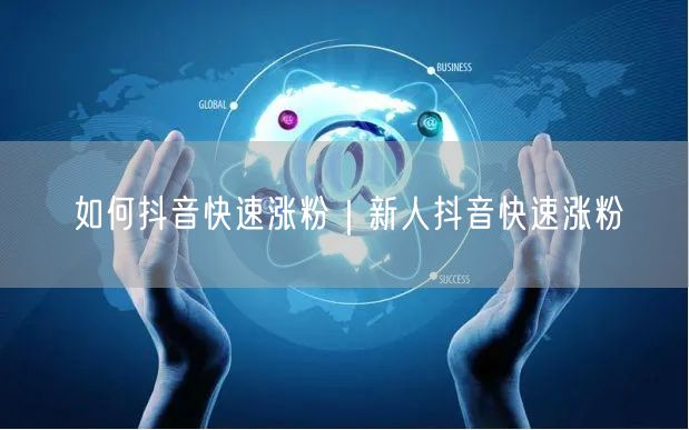 如何抖音快速涨粉｜新人抖音快速涨粉